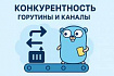 Конкурентность — горутины и каналы