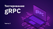Тестирование gRPC. Часть 2