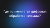 Где применяется цифровая обработка сигналов?