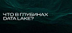 Что в глубинах Data Lake? Строим архитектуру, укладываем слои, распределяем ответственность