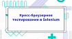 Кросс-браузерное тестирование в Selenium
