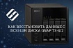 Гайд для новичков. Как восстановить данные с iSCSI LUN диска QNAP TS-412