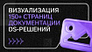 Как мы визуализировали 150+ страниц документации DS-решений
