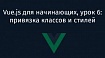 Vue.js для начинающих, урок 6: привязка классов и стилей