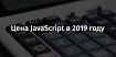 Цена JavaScript в 2019 году