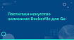 Постигаем искусство написания Dockerfile для Go
