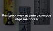 Методики уменьшения размеров образов Docker