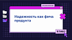 Надежность как фича продукта