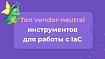Топ vendor-neutral инструментов для работы с IaC