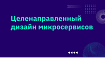 Целенаправленный дизайн микросервисов