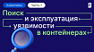 Как искать и эксплуатировать уязвимости в контейнеризированных средах. Часть 1