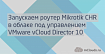 Запускаем роутер Mikrotik CHR в облаке под управлением VMware vCloud Director 10