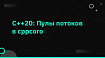 C++20: Пулы потоков в cppcoro