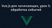 Vue.js для начинающих, урок 5: обработка событий