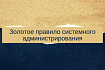 Золотое правило системного администрирования