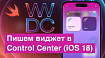 Пишем виджет в Control Center (iOS 18)
