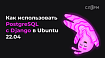 Как использовать PostgreSQL с Django в Ubuntu 22.04
