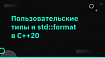 Пользовательские типы и std::format в C++20