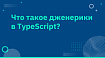Что такое дженерики в TypeScript?