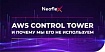 AWS Control Tower и почему мы его не используем