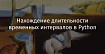 Нахождение длительности временных интервалов в Python
