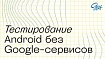 Особенности тестирования Android без Google-сервисов