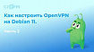 Как настроить OpenVPN на Debian 11. Часть 2