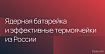Отечественные ученые создали ядерную батарейку и эффективные термоячейки