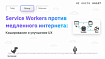 Service Workers против медленного интернета: Кэширование и улучшение UX