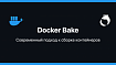 Docker Bake: современный подход к сборке контейнеров