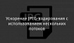Ускорение JPEG-кодирования с использованием нескольких потоков