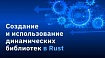 Создание и использование динамических библиотек в Rust