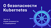 О безопасности Kubernetes. Часть 2. Ищем уязвимости и защищаемся