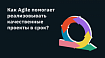 Как Agile помогает реализовывать качественные проекты в срок?
