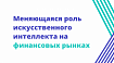 Меняющаяся роль искусственного интеллекта на финансовых рынках