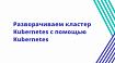 Разворачиваем кластер Kubernetes с помощью Kubernetes