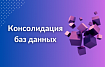 Консолидация баз данных: как уменьшить затраты на обслуживание и управление