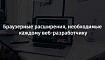 Браузерные расширения, необходимые каждому веб-разработчику