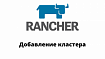 Rancher. Добавление нового кластера