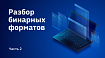 Разбор бинарных форматов. Часть 2