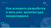 Как ускорить разработку в пять раз: архитектура микросервиса