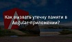 Как вызвать утечку памяти в Angular-приложении?