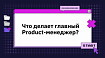 Что делает главный Product-менеджер?
