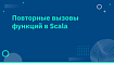 Повторные вызовы функций в Scala