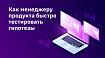 Как менеджеру продукта быстро тестировать гипотезы