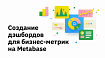 Создание дэшбордов для бизнес-метрик на Metabase