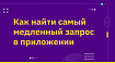 Как найти самый медленный запрос в приложении