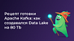 Рецепт готовки Apache Kafka: как создавался Data Lake на 80 Тb