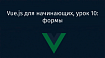 Vue.js для начинающих, урок 10: формы