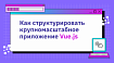 Как структурировать крупномасштабное приложение Vue.js